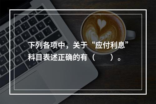 下列各项中，关于“应付利息”科目表述正确的有（　　）。