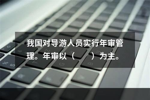 我国对导游人员实行年审管理。年审以（　　）为主。