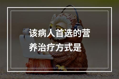 该病人首选的营养治疗方式是