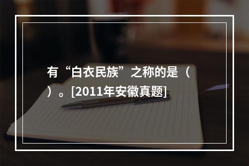 有“白衣民族”之称的是（　　）。[2011年安徽真题]