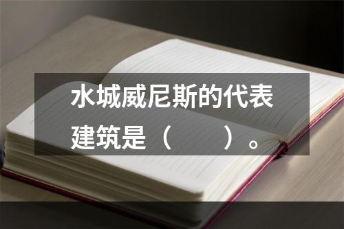 水城威尼斯的代表建筑是（　　）。