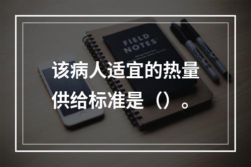 该病人适宜的热量供给标准是（）。