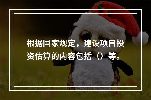 根据国家规定，建设项目投资估算的内容包括（）等。