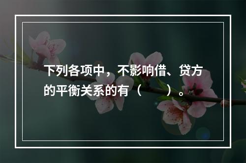 下列各项中，不影响借、贷方的平衡关系的有（　　）。