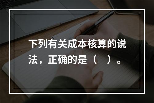 下列有关成本核算的说法，正确的是（　）。