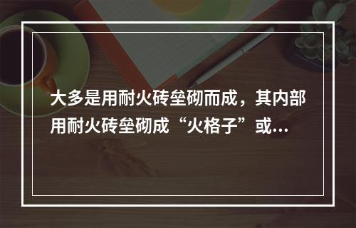 大多是用耐火砖垒砌而成，其内部用耐火砖垒砌成“火格子”或者用