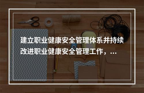 建立职业健康安全管理体系并持续改进职业健康安全管理工作，应坚