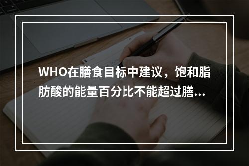 WHO在膳食目标中建议，饱和脂肪酸的能量百分比不能超过膳食总