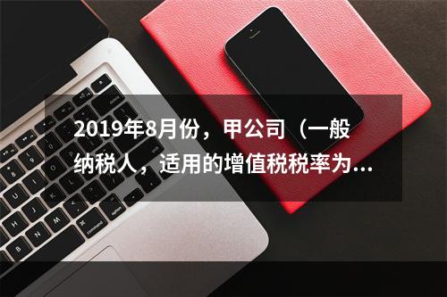 2019年8月份，甲公司（一般纳税人，适用的增值税税率为13