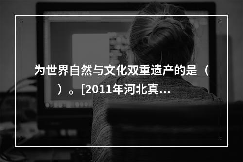 为世界自然与文化双重遗产的是（　　）。[2011年河北真题