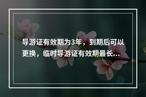 导游证有效期为3年，到期后可以更换，临时导游证有效期最长为