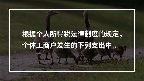 根据个人所得税法律制度的规定，个体工商户发生的下列支出中，在