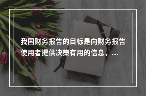 我国财务报告的目标是向财务报告使用者提供决策有用的信息，并反