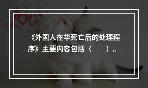 《外国人在华死亡后的处理程序》主要内容包括（　　）。