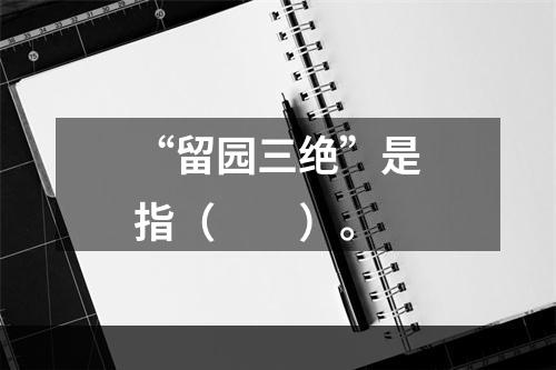 “留园三绝”是指（　　）。