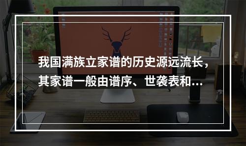 我国满族立家谱的历史源远流长，其家谱一般由谱序、世袭表和附