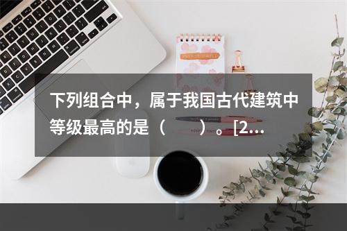 下列组合中，属于我国古代建筑中等级最高的是（　　）。[20