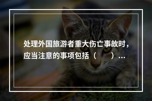 处理外国旅游者重大伤亡事故时，应当注意的事项包括（　　）。