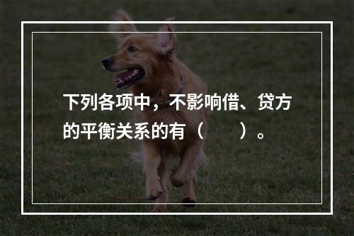 下列各项中，不影响借、贷方的平衡关系的有（　　）。