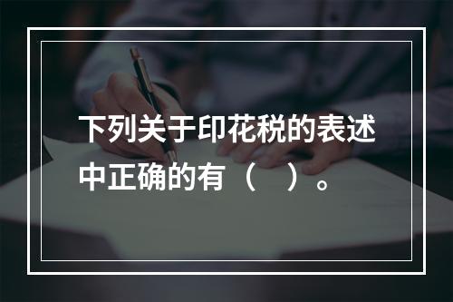 下列关于印花税的表述中正确的有（　）。