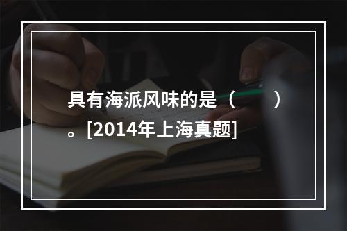 具有海派风味的是（　　）。[2014年上海真题]