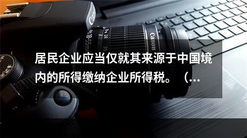 居民企业应当仅就其来源于中国境内的所得缴纳企业所得税。（　　