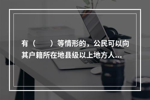 有（　　）等情形的，公民可以向其户籍所在地县级以上地方人民