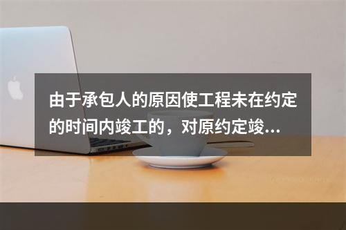 由于承包人的原因使工程未在约定的时间内竣工的，对原约定竣工日