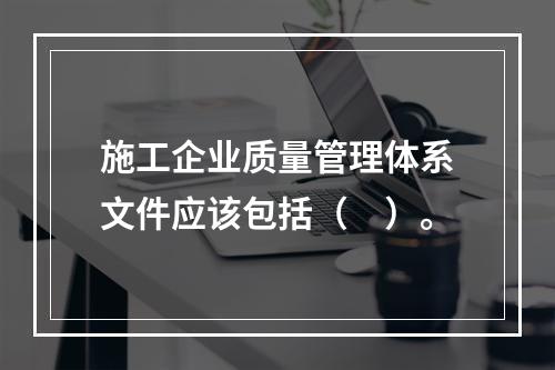 施工企业质量管理体系文件应该包括（　）。