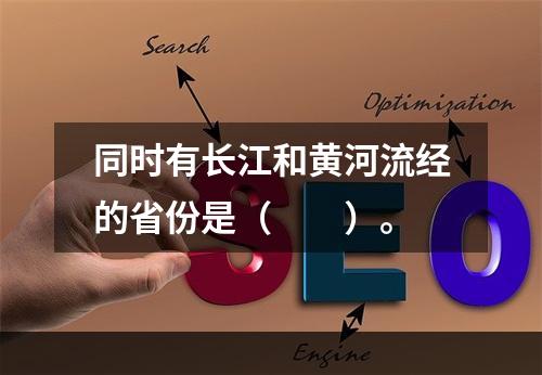 同时有长江和黄河流经的省份是（　　）。