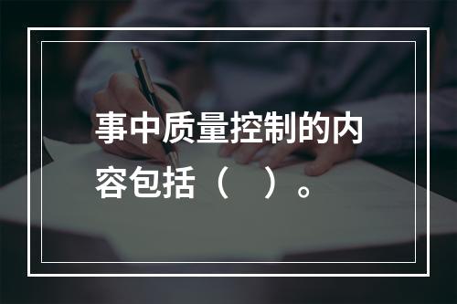 事中质量控制的内容包括（　）。