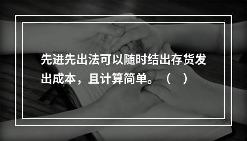 先进先出法可以随时结出存货发出成本，且计算简单。（　）