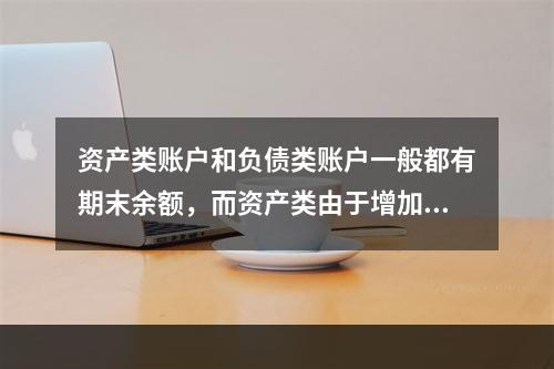 资产类账户和负债类账户一般都有期末余额，而资产类由于增加在借