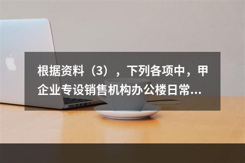 根据资料（3），下列各项中，甲企业专设销售机构办公楼日常维修