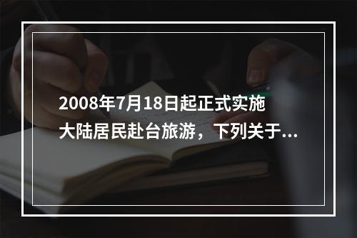 2008年7月18日起正式实施大陆居民赴台旅游，下列关于大