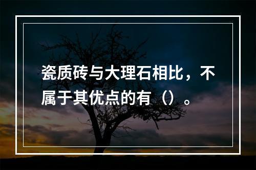 瓷质砖与大理石相比，不属于其优点的有（）。