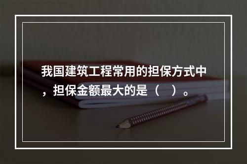 我国建筑工程常用的担保方式中，担保金额最大的是（　）。