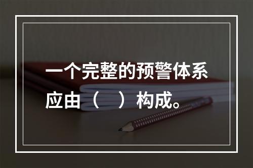 一个完整的预警体系应由（　）构成。