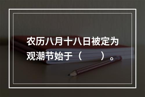 农历八月十八日被定为观潮节始于（　　）。