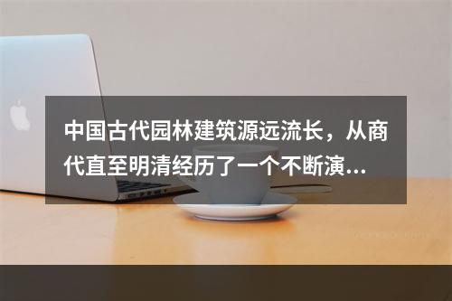 中国古代园林建筑源远流长，从商代直至明清经历了一个不断演变