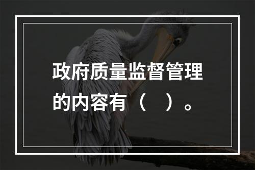 政府质量监督管理的内容有（　）。