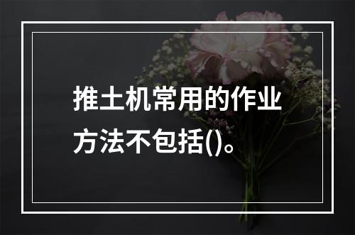 推土机常用的作业方法不包括()。