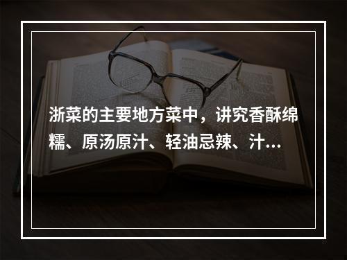 浙菜的主要地方菜中，讲究香酥绵糯、原汤原汁、轻油忌辣、汁浓