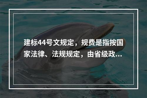 建标44号文规定，规费是指按国家法律、法规规定，由省级政府和