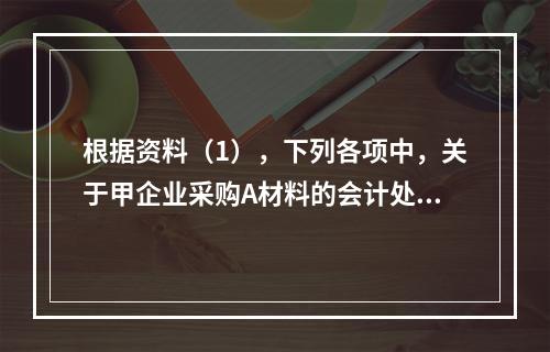 根据资料（1），下列各项中，关于甲企业采购A材料的会计处理结