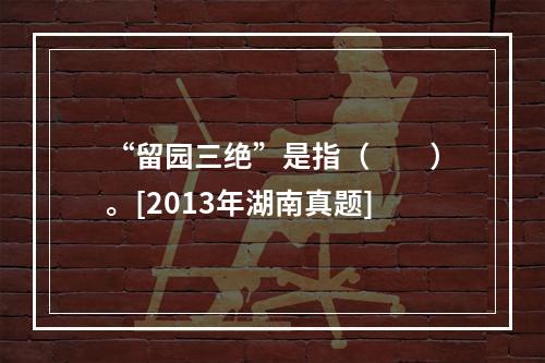 “留园三绝”是指（　　）。[2013年湖南真题]