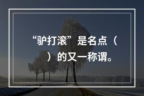 “驴打滚”是名点（　　）的又一称谓。