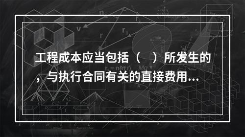 工程成本应当包括（　）所发生的，与执行合同有关的直接费用和间