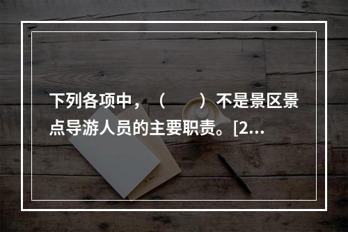 下列各项中，（　　）不是景区景点导游人员的主要职责。[20