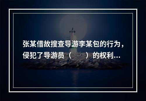 张某借故搜查导游李某包的行为，侵犯了导游员（　　）的权利。